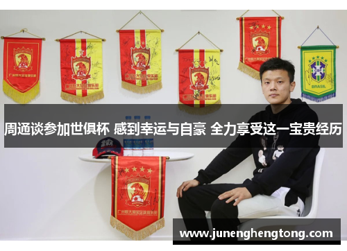 周通谈参加世俱杯 感到幸运与自豪 全力享受这一宝贵经历
