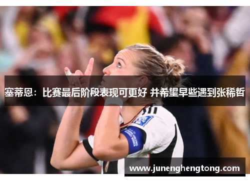 塞蒂恩：比赛最后阶段表现可更好 并希望早些遇到张稀哲