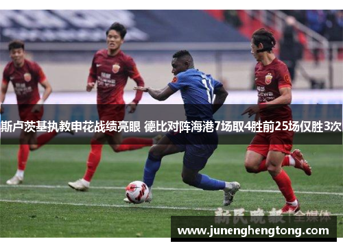 斯卢茨基执教申花战绩亮眼 德比对阵海港7场取4胜前25场仅胜3次