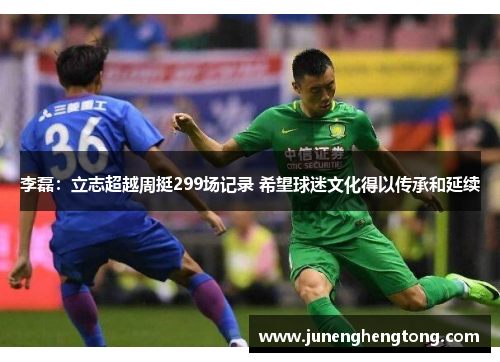 李磊：立志超越周挺299场记录 希望球迷文化得以传承和延续
