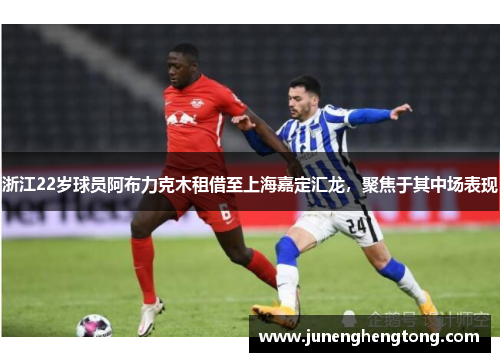 浙江22岁球员阿布力克木租借至上海嘉定汇龙，聚焦于其中场表现